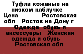 Туфли кожаные на низком каблучке  › Цена ­ 2 000 - Ростовская обл., Ростов-на-Дону г. Одежда, обувь и аксессуары » Женская одежда и обувь   . Ростовская обл.